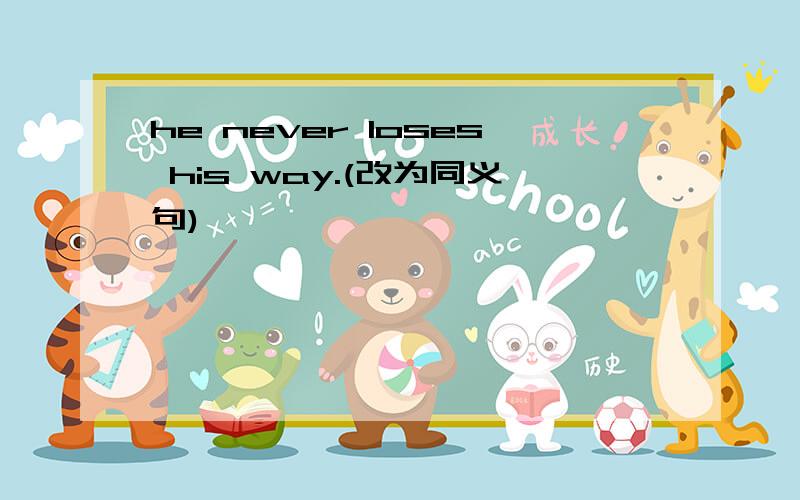 he never loses his way.(改为同义句)