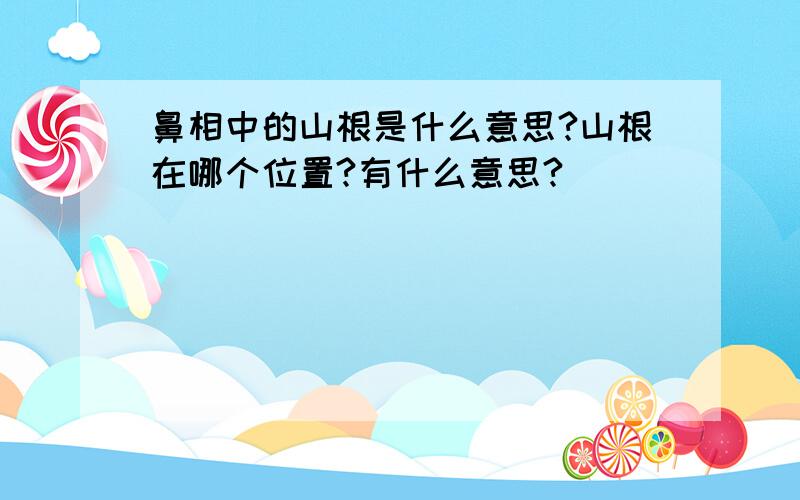 鼻相中的山根是什么意思?山根在哪个位置?有什么意思?