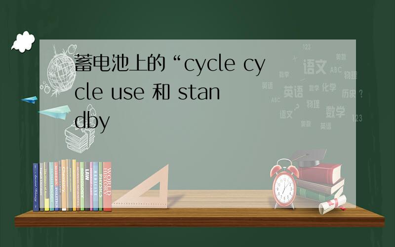 蓄电池上的“cycle cycle use 和 standby