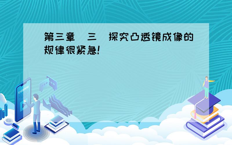 第三章（三)探究凸透镜成像的规律很紧急!