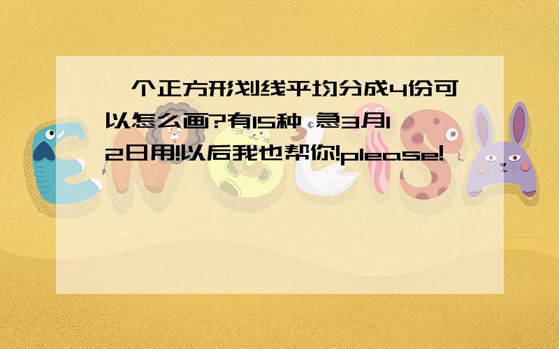 一个正方形划线平均分成4份可以怎么画?有15种 急3月12日用!以后我也帮你!please!