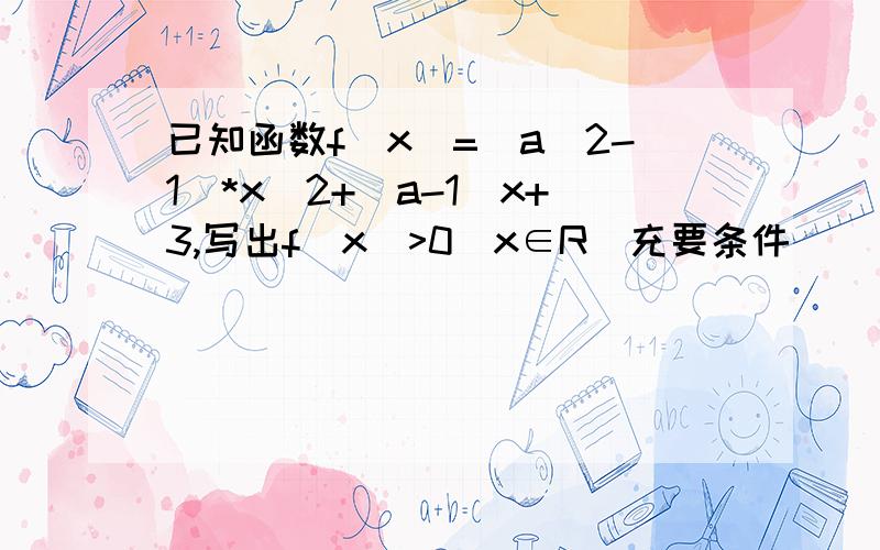 已知函数f(x)=(a^2-1)*x^2+(a-1)x+3,写出f(x)>0(x∈R)充要条件