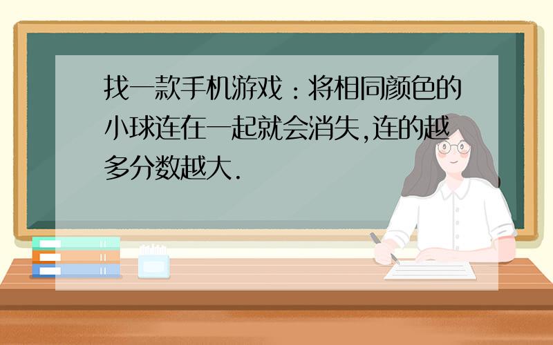 找一款手机游戏：将相同颜色的小球连在一起就会消失,连的越多分数越大.