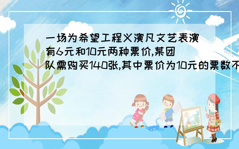 一场为希望工程义演凡文艺表演有6元和10元两种票价,某团队需购买140张,其中票价为10元的票数不少于票数不少于票价为6元的票数的两倍,则购买这两种最少需要