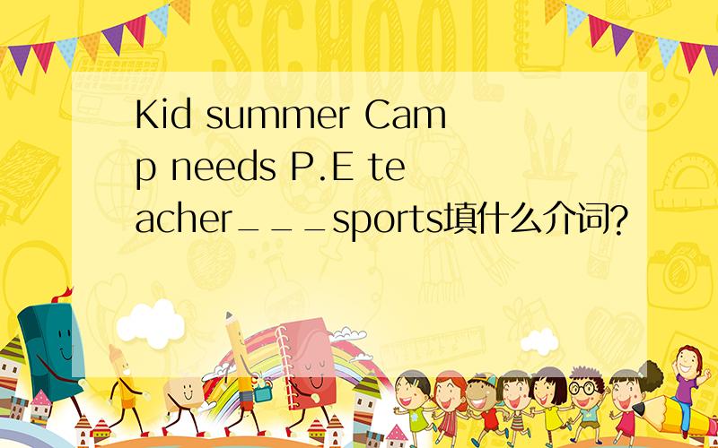 Kid summer Camp needs P.E teacher___sports填什么介词?