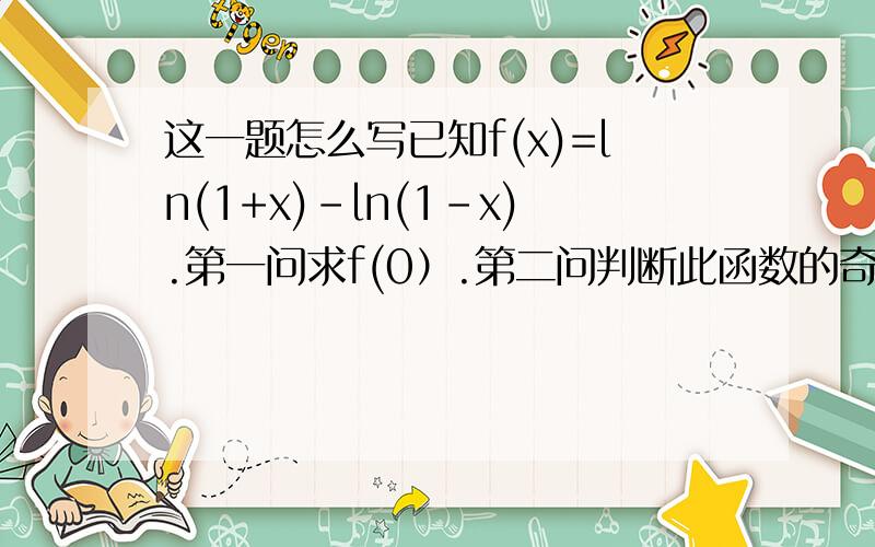这一题怎么写已知f(x)=ln(1+x)-ln(1-x).第一问求f(0）.第二问判断此函数的奇偶性.第三问f(a)=ln2.若求a的已知f(x)=ln(1+x)-ln(1-x).第一问求f(0）.第二问判断此函数的奇偶性.第三问f(a)=ln2.若求a的值 速度