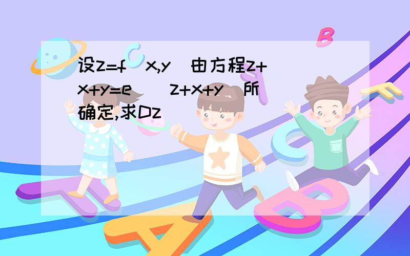 设z=f(x,y)由方程z+x+y=e^(z+x+y)所确定,求Dz