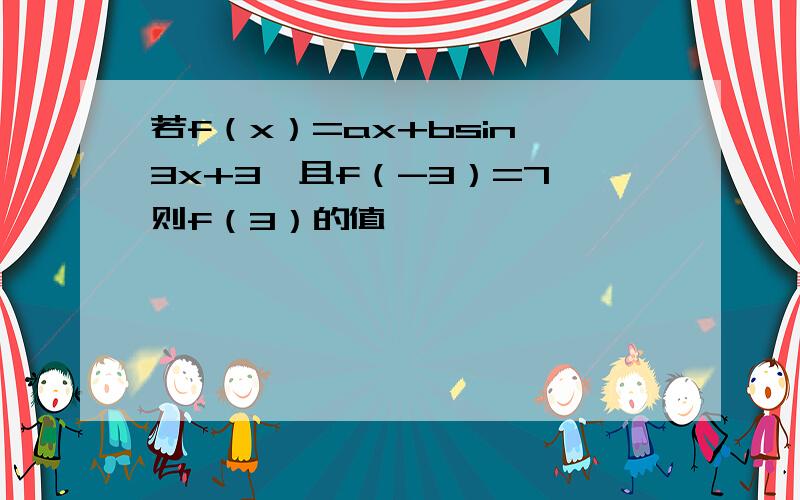 若f（x）=ax+bsin^3x+3,且f（-3）=7,则f（3）的值