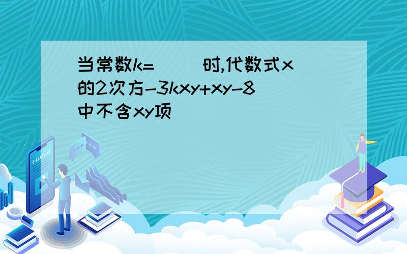 当常数k=( )时,代数式x的2次方-3kxy+xy-8中不含xy项