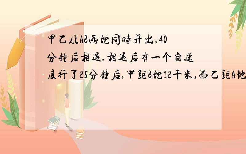 甲乙从AB两地同时开出,40分钟后相遇,相遇后有一个自速度行了25分钟后,甲距B地12千米,而乙距A地还有60千米,求AB两地相距多少千米?