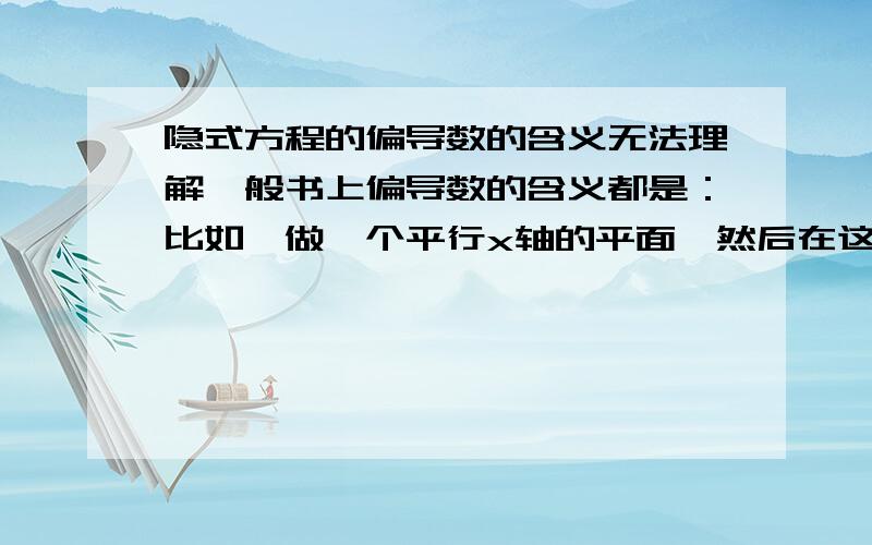 隐式方程的偏导数的含义无法理解一般书上偏导数的含义都是：比如,做一个平行x轴的平面,然后在这个平面内求y的导数.这种我可以理解.但是这个隐式方程的例子,我无法理解,这个偏导数到