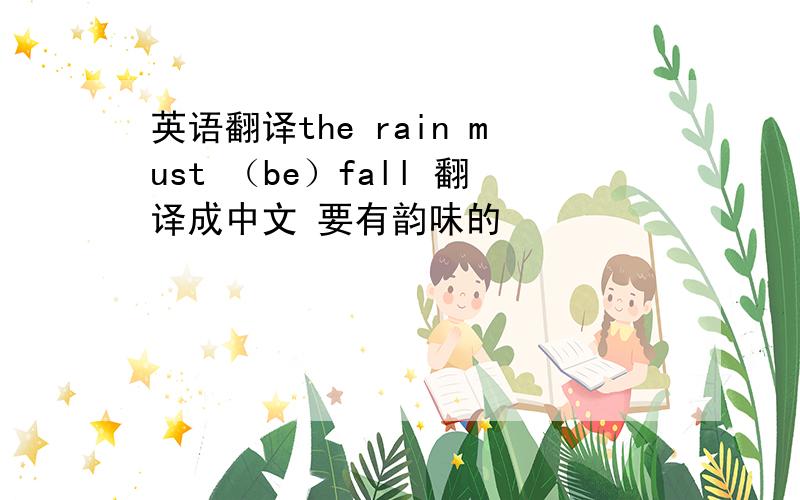 英语翻译the rain must （be）fall 翻译成中文 要有韵味的