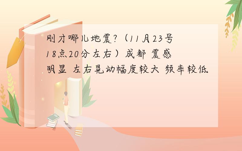 刚才哪儿地震?（11月23号18点20分左右）成都 震感明显 左右晃动幅度较大 频率较低