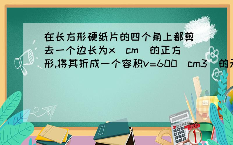 在长方形硬纸片的四个角上都剪去一个边长为x（cm）的正方形,将其折成一个容积v=600（cm3）的无盖长方体形盒子.设长方体的底面积是s（cm2）（1）求s关于x的函数解析式（2）如果s=300（cm3）,