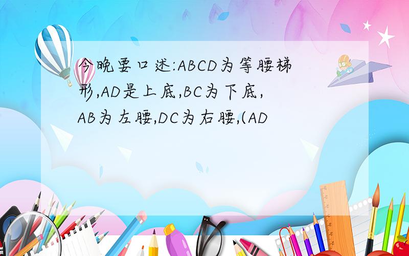 今晚要口述:ABCD为等腰梯形,AD是上底,BC为下底,AB为左腰,DC为右腰,(AD