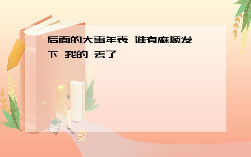 后面的大事年表 谁有麻烦发一下 我的 丢了