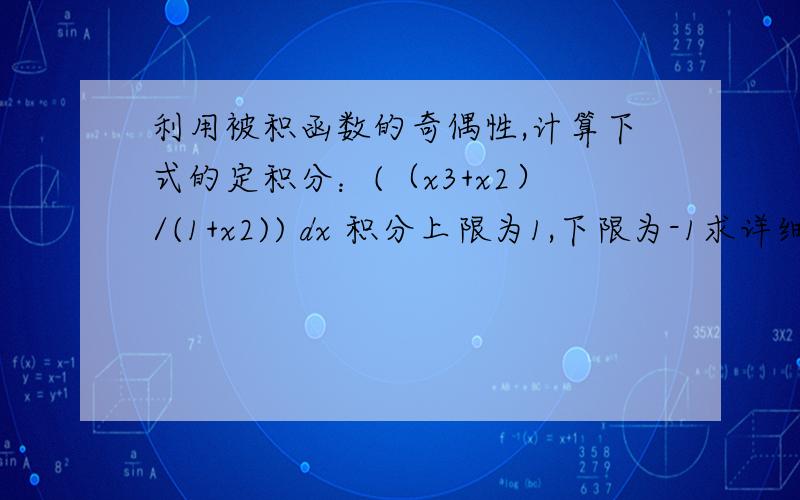 利用被积函数的奇偶性,计算下式的定积分：(（x3+x2）/(1+x2)) dx 积分上限为1,下限为-1求详细过程   求帮忙~~~!