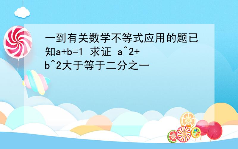 一到有关数学不等式应用的题已知a+b=1 求证 a^2+b^2大于等于二分之一