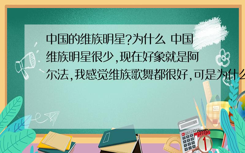 中国的维族明星?为什么 中国维族明星很少,现在好象就是阿尔法,我感觉维族歌舞都很好,可是为什么就没见一个比较红的明星呢?各民族应该多交流.