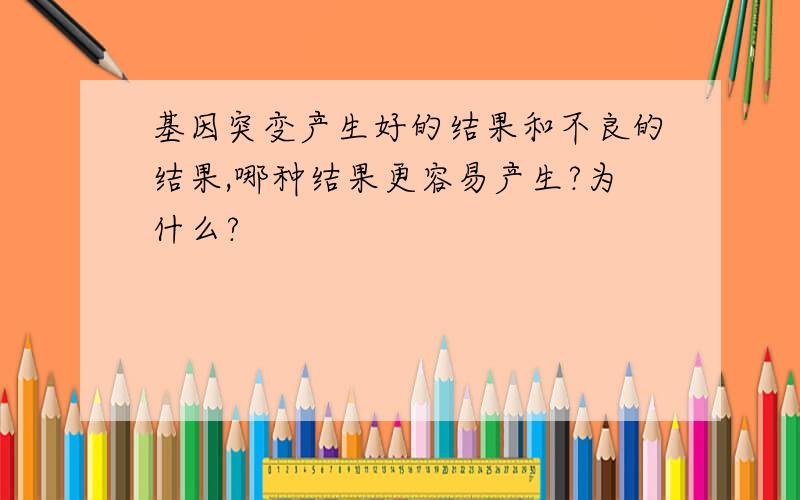 基因突变产生好的结果和不良的结果,哪种结果更容易产生?为什么?