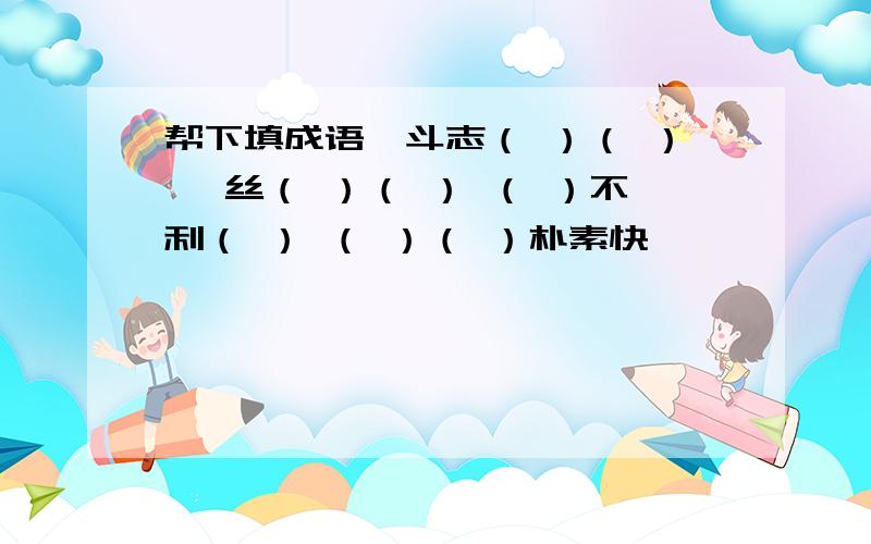 帮下填成语,斗志（ ）（ ） 一丝（ ）（ ） （ ）不利（ ） （ ）（ ）朴素快