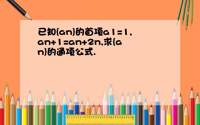 已知{an}的首项a1=1,an+1=an+2n,求{an}的通项公式.