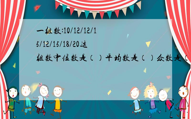 一组数:10/12/12/15/12/15/18/20这组数中位数是（）平均数是（）众数是（）