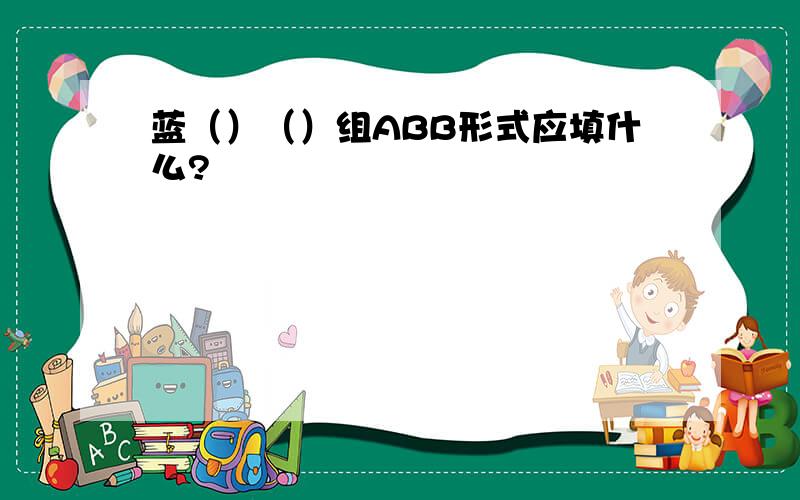 蓝（）（）组ABB形式应填什么?