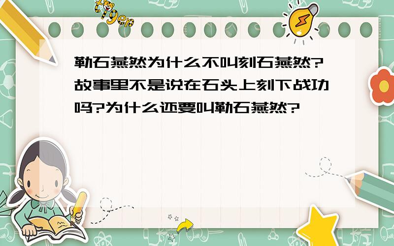 勒石燕然为什么不叫刻石燕然?故事里不是说在石头上刻下战功吗?为什么还要叫勒石燕然?