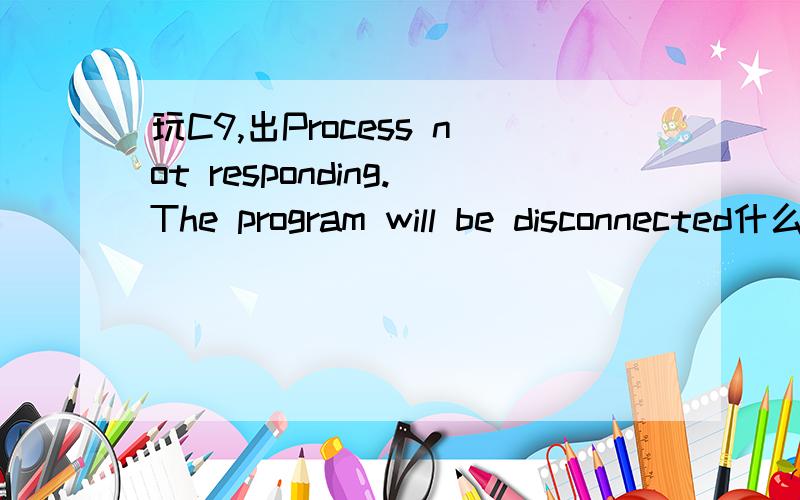 玩C9,出Process not responding.The program will be disconnected什么意思? 咋办?