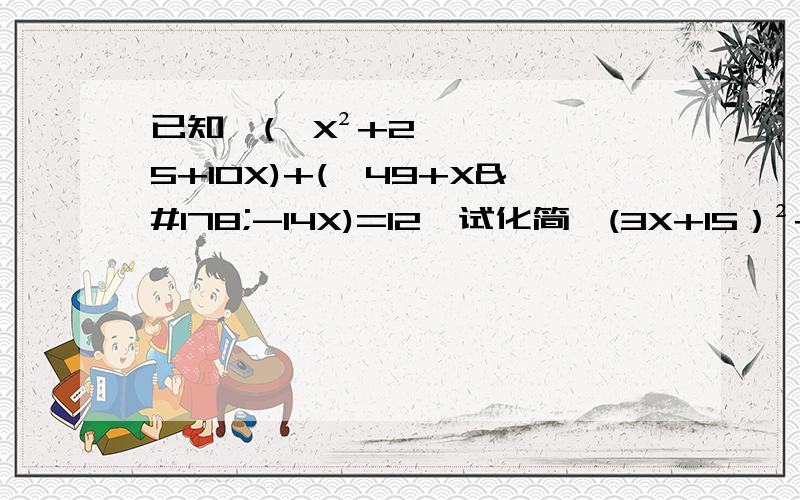 已知,(√X²+25+10X)+(√49+X²-14X)=12,试化简√(3X+15）²+3|7-X|X²+25+10X和49+X²-14X和（3X+15）²都在根号下我在学二次根式,