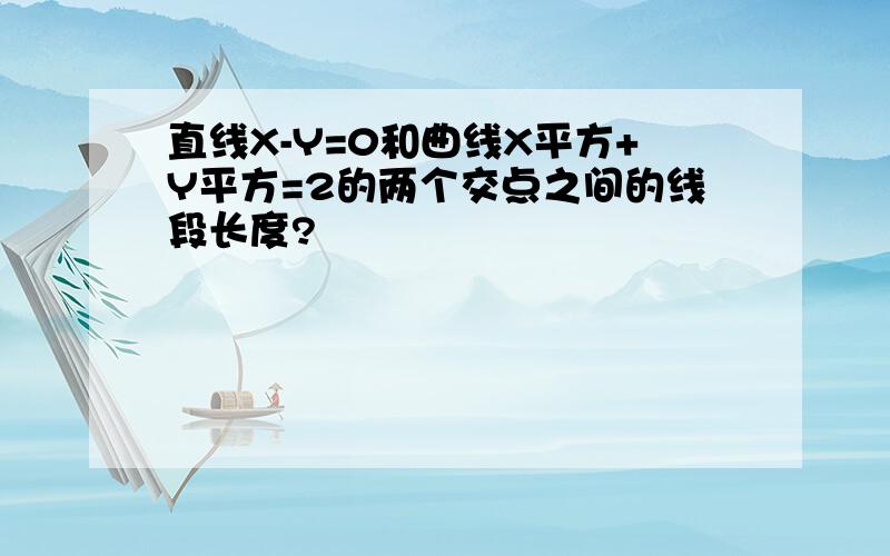 直线X-Y=0和曲线X平方+Y平方=2的两个交点之间的线段长度?