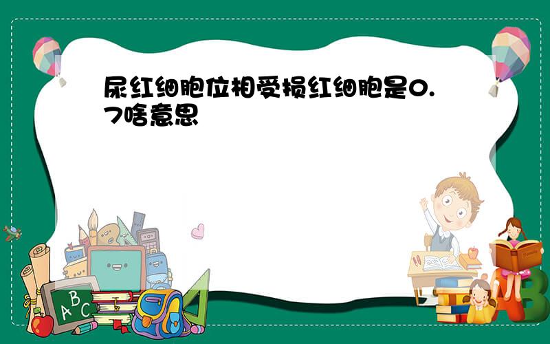 尿红细胞位相受损红细胞是0.7啥意思