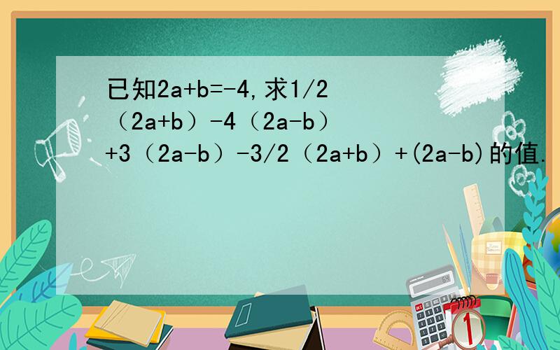 已知2a+b=-4,求1/2（2a+b）-4（2a-b）+3（2a-b）-3/2（2a+b）+(2a-b)的值.