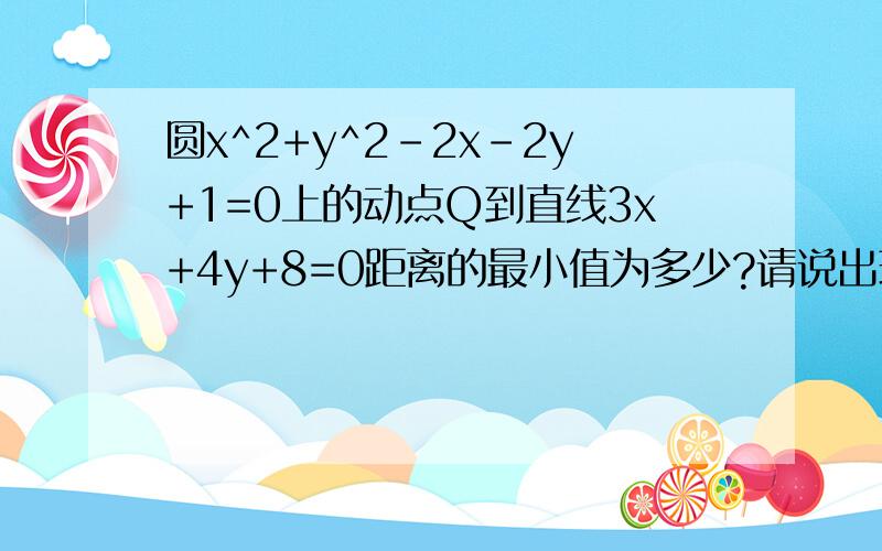 圆x^2+y^2-2x-2y+1=0上的动点Q到直线3x+4y+8=0距离的最小值为多少?请说出理由.