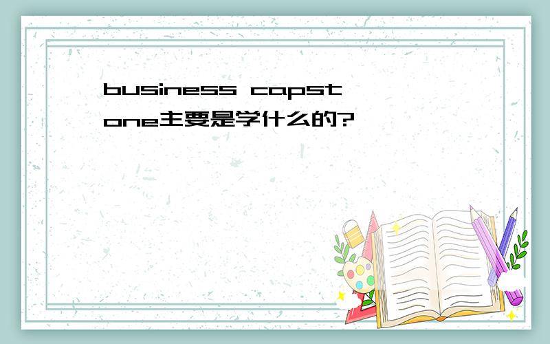 business capstone主要是学什么的?