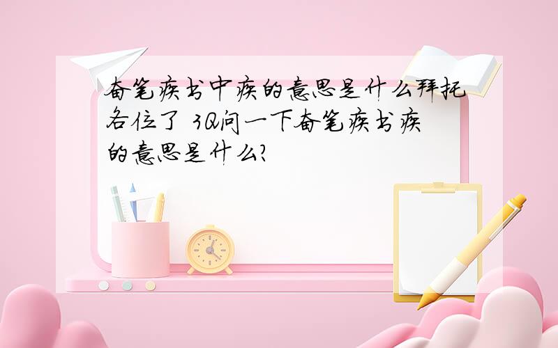 奋笔疾书中疾的意思是什么拜托各位了 3Q问一下奋笔疾书疾的意思是什么?