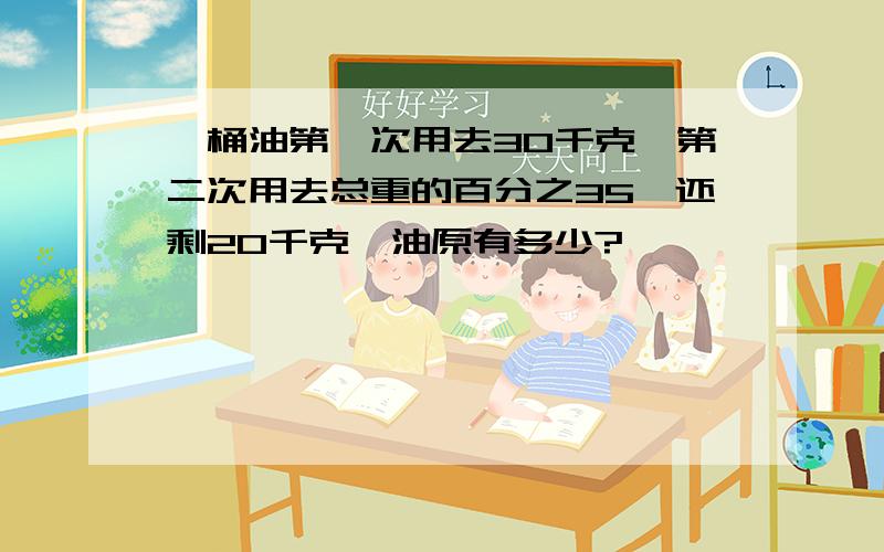 一桶油第一次用去30千克,第二次用去总重的百分之35,还剩20千克,油原有多少?