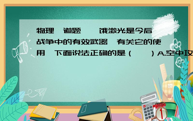 物理一道题  ,饿激光是今后战争中的有效武器,有关它的使用,下面说法正确的是（   ）A.空中攻击海虫隐藏的潜艇时,应瞄准所看到的目标.B.海中的潜艇用激光炮攻击空中飞行的飞机时,应瞄准