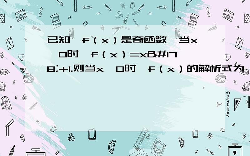 已知,f（x）是奇函数,当x＜0时,f（x）=x²+1.则当x＞0时,f（x）的解析式为