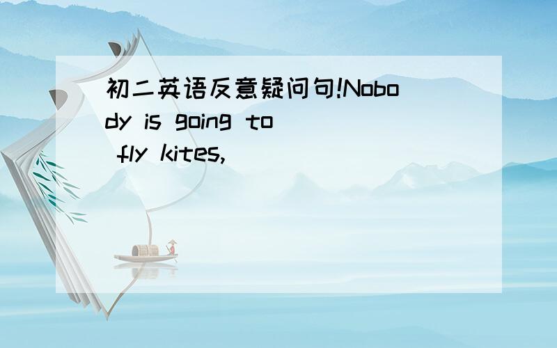 初二英语反意疑问句!Nobody is going to fly kites,_________________?Everything grows well,______________?Nothing si serious,____________?急- -今天之内要!