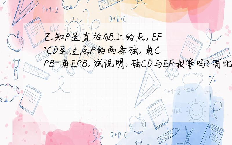 已知P是直径AB上的点,EF`CD是过点P的两条弦,角CPB=角EPB,试说明:弦CD与EF相等吗?有比二次全等更简单的吗?