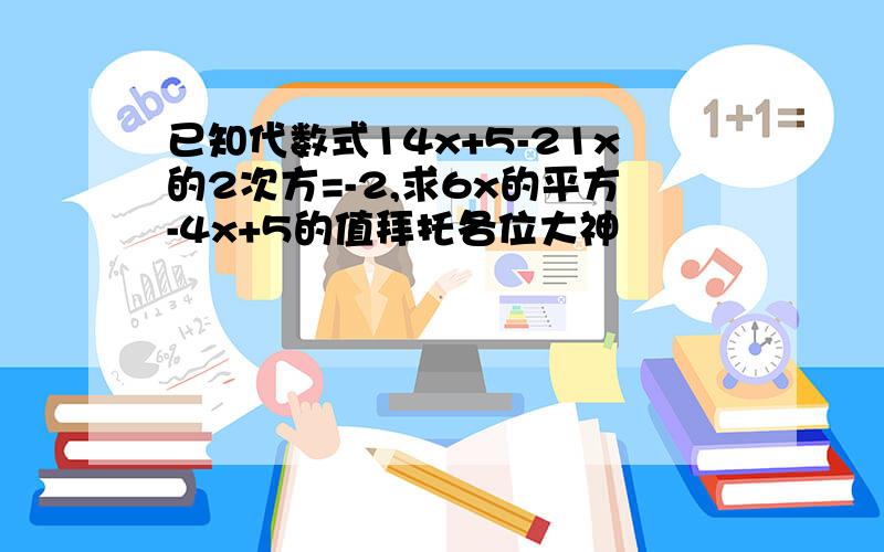 已知代数式14x+5-21x的2次方=-2,求6x的平方-4x+5的值拜托各位大神