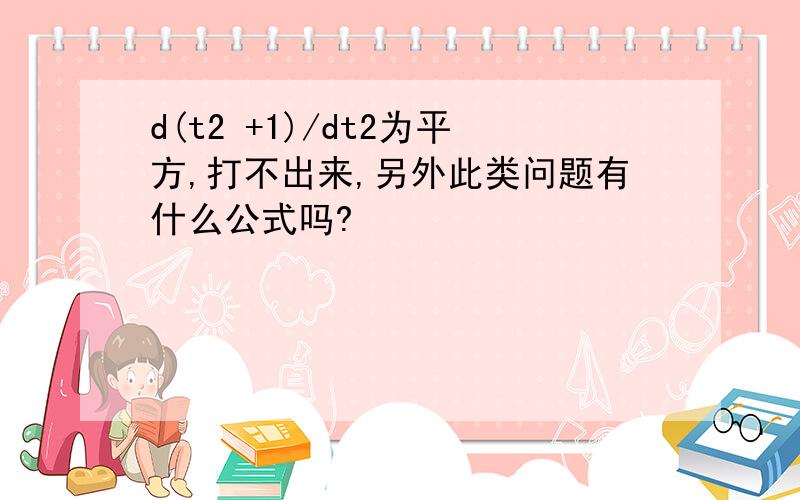 d(t2 +1)/dt2为平方,打不出来,另外此类问题有什么公式吗?