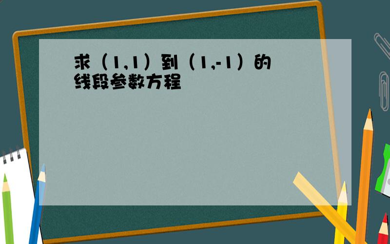 求（1,1）到（1,-1）的线段参数方程