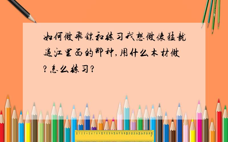 如何做飞镖和练习我想做像猛龙过江里面的那种,用什么木材做?怎么练习?