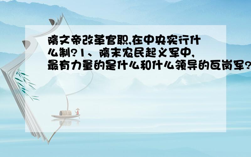 隋文帝改革官职,在中央实行什么制?1、隋末农民起义军中,最有力量的是什么和什么领导的瓦岗军?2、唐代造纸业很发达,什么地方是重要的造纸中心?3、640年,谁设立了安西都护府?702年谁设立