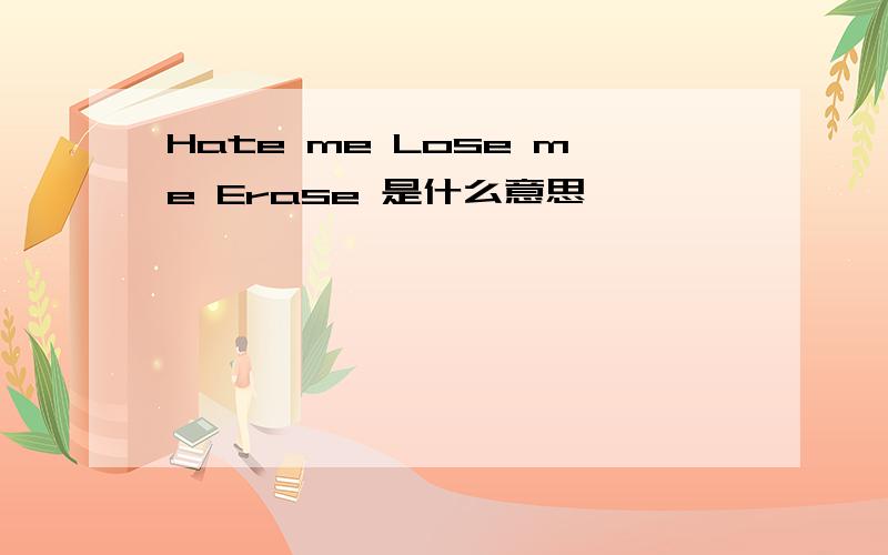 Hate me Lose me Erase 是什么意思