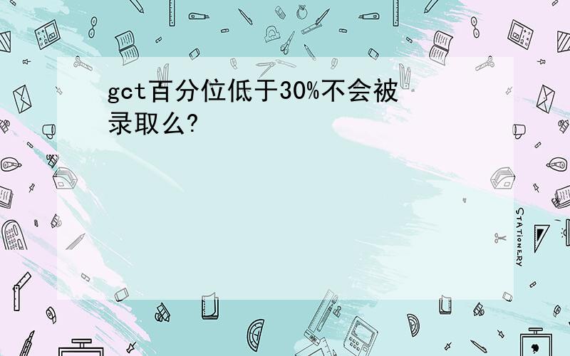 gct百分位低于30%不会被录取么?