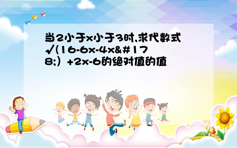 当2小于x小于3时,求代数式√(16-6x-4x²）+2x-6的绝对值的值